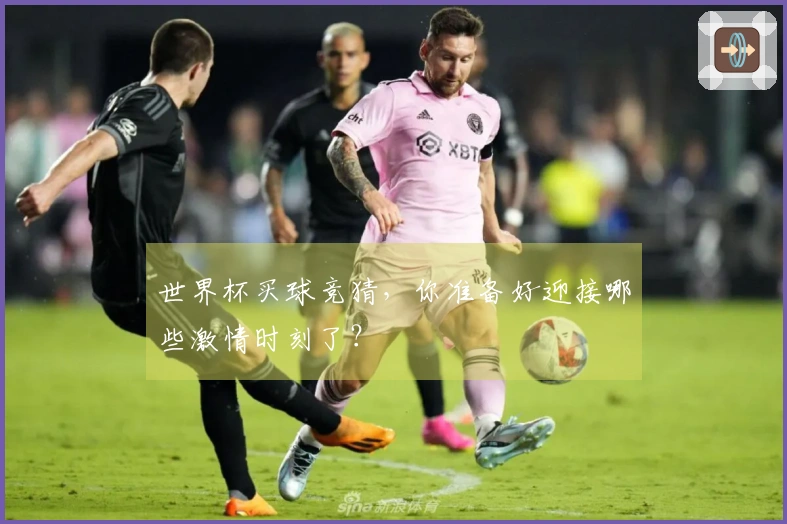 世界杯买球竞猜，你准备好迎接哪些激情时刻了？