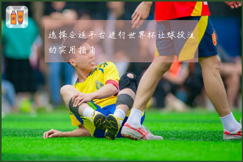 选择合适平台进行世界杯让球投注的实用指南