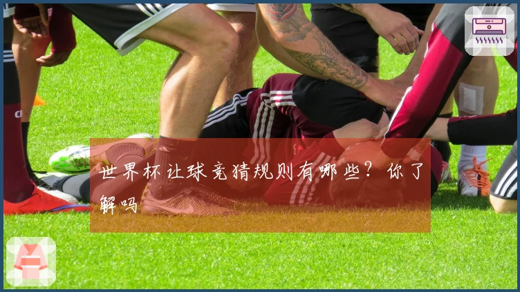 世界杯让球竞猜规则有哪些？你了解吗