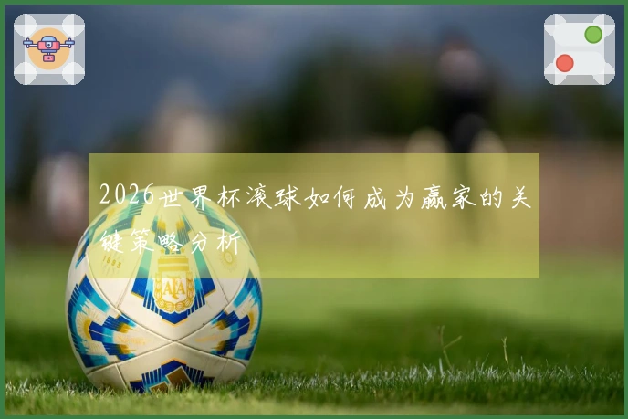 2026世界杯滚球如何成为赢家的关键策略分析