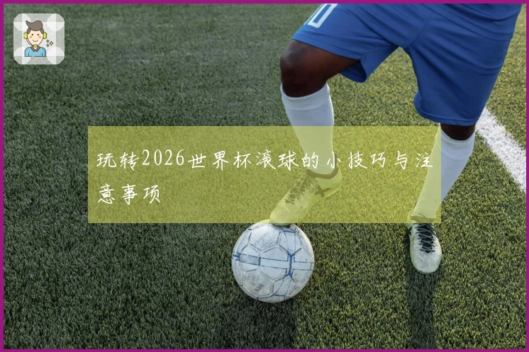 玩转2026世界杯滚球的小技巧与注意事项