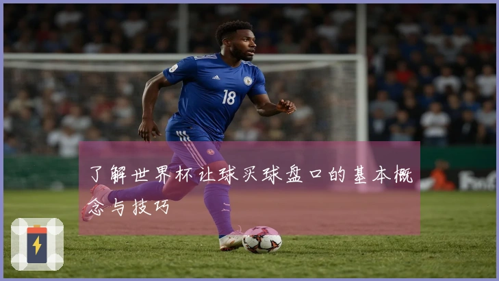 了解世界杯让球买球盘口的基本概念与技巧