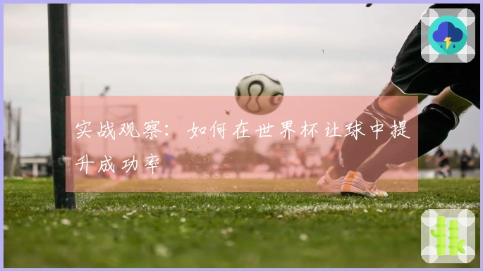 实战观察：如何在世界杯让球中提升成功率