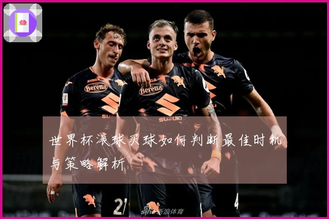 世界杯滚球买球如何判断最佳时机与策略解析