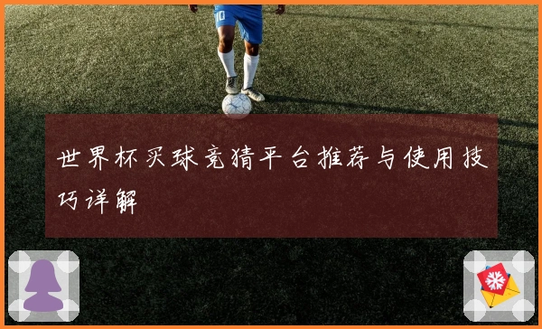 世界杯买球竞猜平台推荐与使用技巧详解