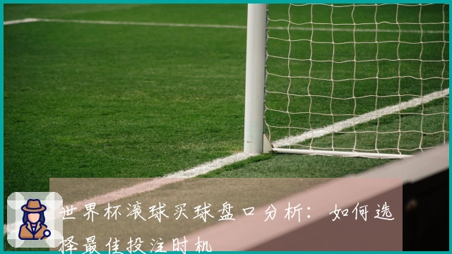 世界杯滚球买球盘口分析：如何选择最佳投注时机