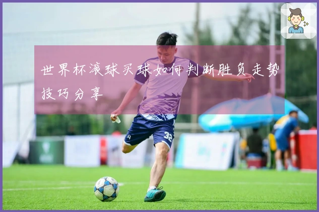 世界杯滚球买球如何判断胜负走势技巧分享
