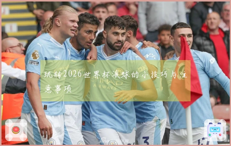 玩转2026世界杯滚球的小技巧与注意事项