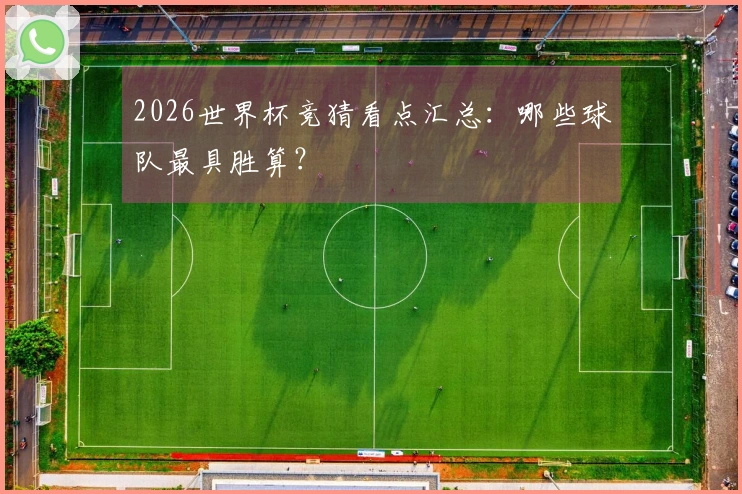 2026世界杯竞猜看点汇总:哪些球队最具胜算?