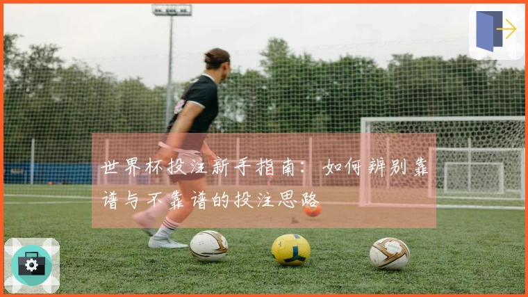 世界杯投注新手指南：如何辨别靠谱与不靠谱的投注思路