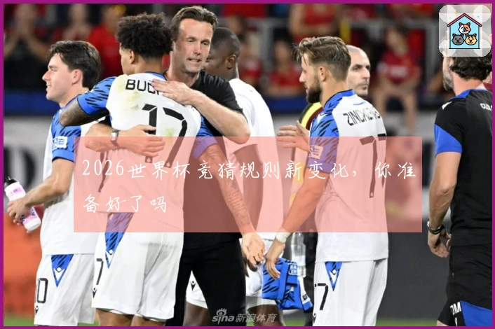 2026世界杯竞猜规则新变化，你准备好了吗