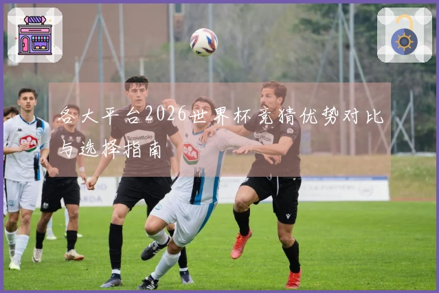 各大平台2026世界杯竞猜优势对比与选择指南