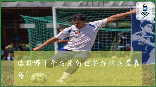 选择哪个平台进行世界杯投注最靠谱？