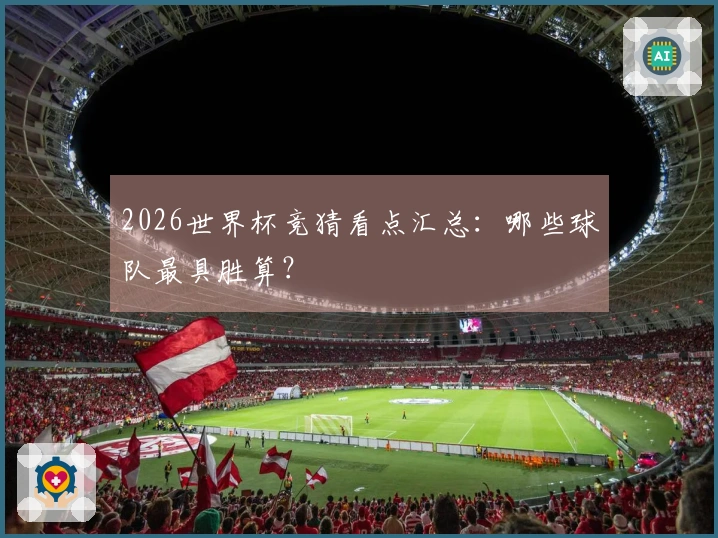 2026世界杯竞猜看点汇总：哪些球队最具胜算？